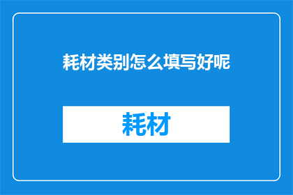 耗材类别怎么填写好呢(如何恰当地填写耗材类别？)
