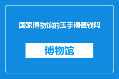 国家博物馆的玉手镯值钱吗(国家博物馆珍藏的玉手镯是否具有投资价值？)