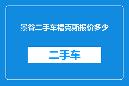 景谷二手车福克斯报价多少(景谷地区福克斯二手车的报价是多少？)