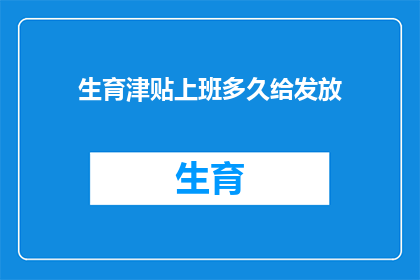 生育津贴上班多久给发放(生育津贴何时发放？上班多久后可领取？)