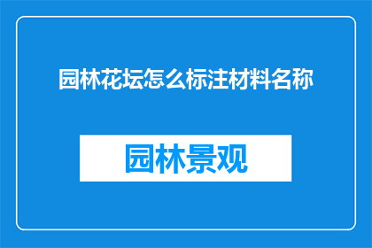 园林花坛怎么标注材料名称(如何精确标注园林花坛中所使用的材料名称？)