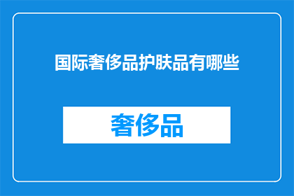 国际奢侈品护肤品有哪些(哪些国际奢侈品护肤品值得探索？)