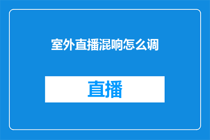 室外直播混响怎么调(如何调整室外直播的混响效果？)