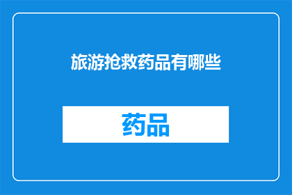 旅游抢救药品有哪些(旅游途中急需的药品有哪些？)