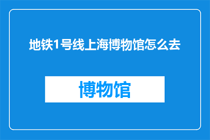 地铁1号线上海博物馆怎么去(如何从上海地铁1号线抵达上海博物馆？)