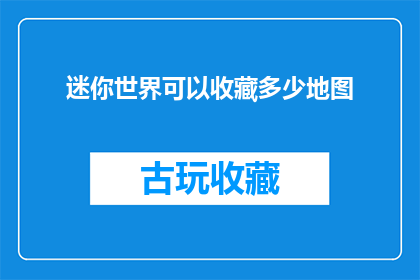 迷你世界可以收藏多少地图(迷你世界：你能够收藏多少地图？)
