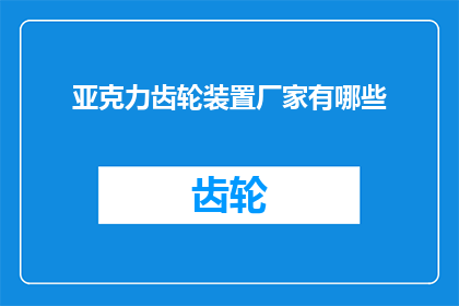 亚克力齿轮装置厂家有哪些(询问哪些厂家提供亚克力齿轮装置？)