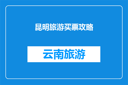 昆明旅游买票攻略(昆明旅游必看：如何高效购票攻略？)