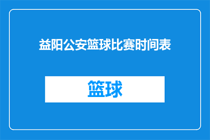 益阳公安篮球比赛时间表(益阳公安篮球比赛的详细赛程安排是什么？)