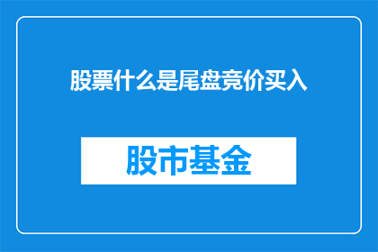 股票什么是尾盘竞价买入(尾盘竞价买入：投资者如何利用最后交易时段进行股票交易？)
