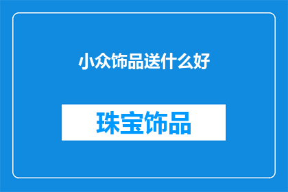 小众饰品送什么好(送什么小众饰品给朋友或爱人？)