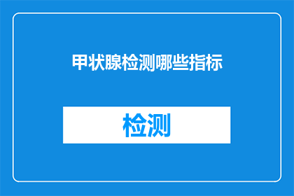 甲状腺检测哪些指标(甲状腺检测的关键指标有哪些？)