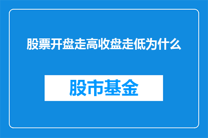 股票开盘走高收盘走低为什么(为什么股票在开盘时走高，却在收盘时走低？)