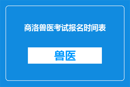 商洛兽医考试报名时间表(如何查询商洛地区兽医执业资格考试的报名时间？)