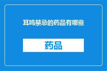 耳鸣禁忌的药品有哪些(耳鸣患者应避免哪些药品？)