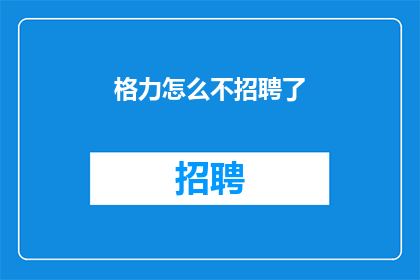 格力怎么不招聘了(格力公司为何突然停止招聘？背后的原因令人好奇)
