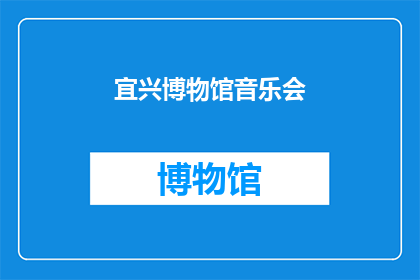 宜兴博物馆音乐会(宜兴博物馆音乐会：一场文化盛宴，您期待吗？)