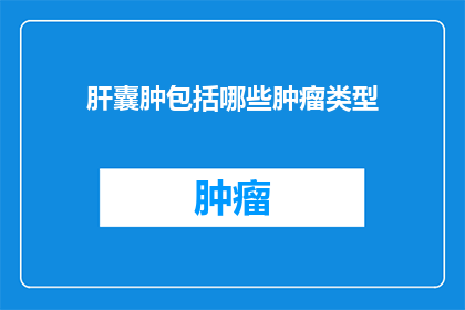 肝囊肿包括哪些肿瘤类型(肝囊肿包括哪些肿瘤类型？)