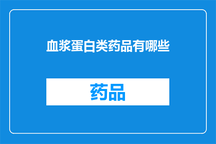 血浆蛋白类药品有哪些(血浆蛋白类药品有哪些？)