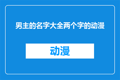 男主的名字大全两个字的动漫(动漫中那些令人难忘的男主角名字大全：两个字的精选)