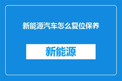 新能源汽车怎么复位保养(新能源汽车保养复位的正确步骤是什么？)