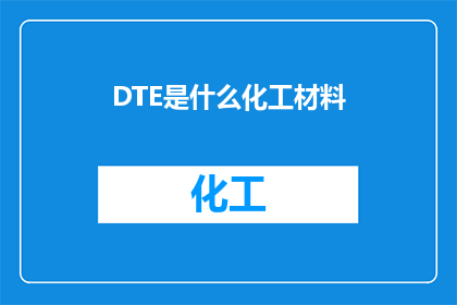 DTE是什么化工材料(DTE是什么化工材料？探索未知的化学世界)