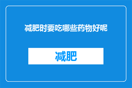 减肥时要吃哪些药物好呢(减肥期间，哪些药物是推荐的？)