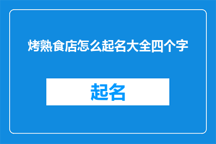烤熟食店怎么起名大全四个字(烤熟食店如何命名？四个字的店铺名字大全)