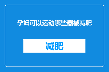 孕妇可以运动哪些器械减肥(孕妇如何选择合适的运动器械以实现健康减肥？)