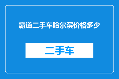 霸道二手车哈尔滨价格多少(哈尔滨地区霸道二手车的价格是多少？)