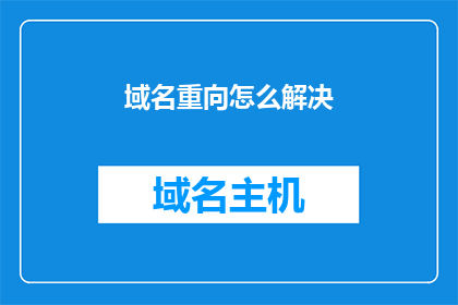 域名重向怎么解决(如何解决域名重定向问题？)