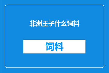 非洲王子什么饲料(非洲王子的神秘饲料：揭秘其独特饲养方式)