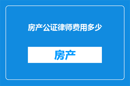 房产公证律师费用多少(房产公证律师费用是多少？)