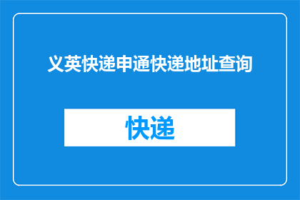 义英快递申通快递地址查询(如何查询义英快递或申通快递的详细地址？)