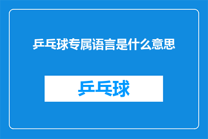 乒乓球专属语言是什么意思(乒乓球专属语言：是什么让这项运动的语言充满独特魅力？)