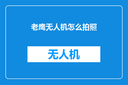 老鹰无人机怎么拍照(如何利用老鹰无人机进行专业拍照？)