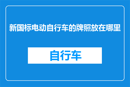 新国标电动自行车的牌照放在哪里(新国标电动自行车牌照应放置何处？)
