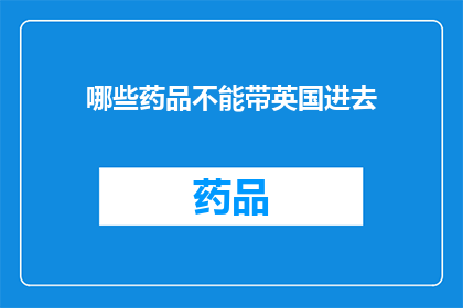 哪些药品不能带英国进去(哪些药品在英国入境时不能携带？)