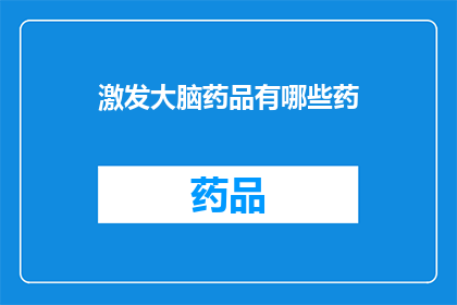 激发大脑药品有哪些药(哪些药物能够激发大脑活力？)