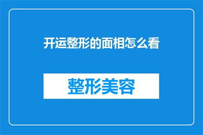 开运整形的面相怎么看(如何通过面相分析来了解开运整形的效果？)