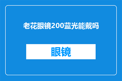 老花眼镜200蓝光能戴吗(老花眼镜是否适合佩戴200蓝光？)