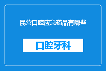 民营口腔应急药品有哪些(民营口腔应急药品有哪些？)