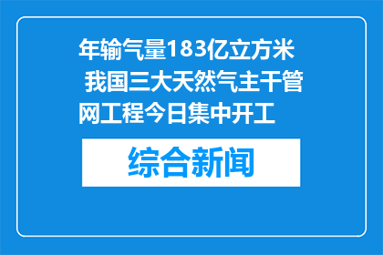 年输气量183亿立方米 我国三大天然气主干管网工程今日集中开工