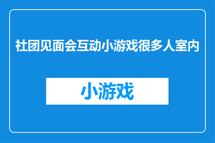 社团见面会互动小游戏很多人室内(如何设计一个引人入胜的室内互动小游戏，以促进社团成员间的交流与合作？)