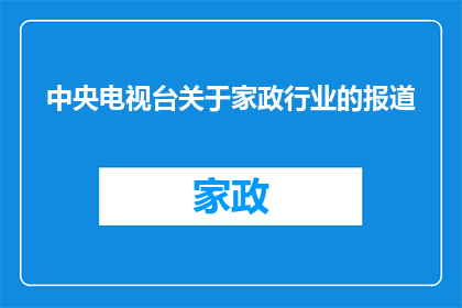 中央电视台关于家政行业的报道(中央电视台深入探讨：家政行业的现状与未来发展趋势如何？)
