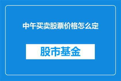 中午买卖股票价格怎么定(如何确定中午时分买卖股票的价格？)