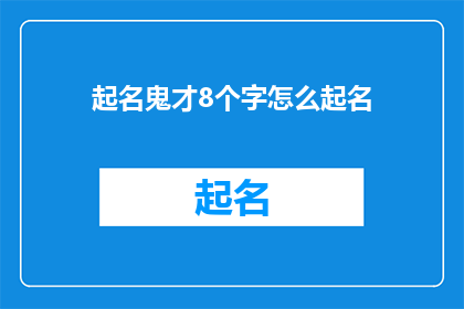 起名鬼才8个字怎么起名(如何巧妙地为8个字起名？)