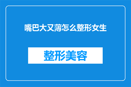 嘴巴大又薄怎么整形女生(如何通过整形手术改善女性口部轮廓？)