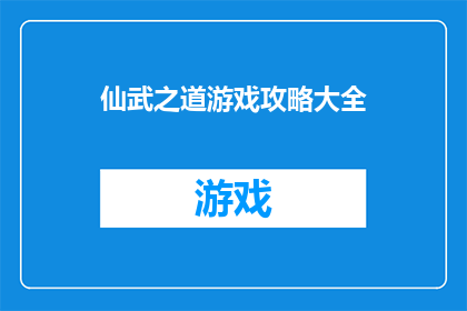 仙武之道游戏攻略大全(仙武之道游戏攻略大全是否包含所有关键信息？)