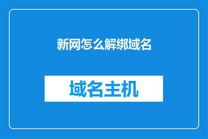 新网怎么解绑域名(如何解除新网服务中的域名绑定？)